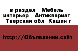  в раздел : Мебель, интерьер » Антиквариат . Тверская обл.,Кашин г.